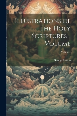 Illustrations of the Holy Scriptures .. Volume; Volume 1 - Paxton George 1762-1837