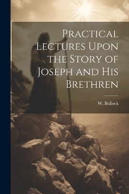 Practical Lectures Upon the Story of Joseph and His Brethren - W Bullock