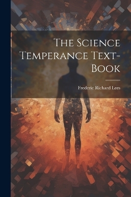 The Science Temperance Text-Book - Frederic Richard Lees