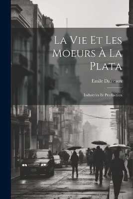La Vie Et Les Moeurs À La Plata - Emile Daireaux