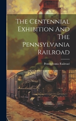 The Centennial Exhibition And The Pennsylvania Railroad - Pennsylvania Railroad