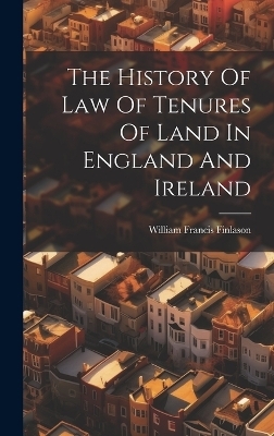 The History Of Law Of Tenures Of Land In England And Ireland - William Francis Finlason