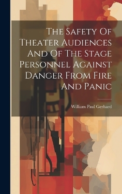 The Safety Of Theater Audiences And Of The Stage Personnel Against Danger From Fire And Panic - William Paul Gerhard