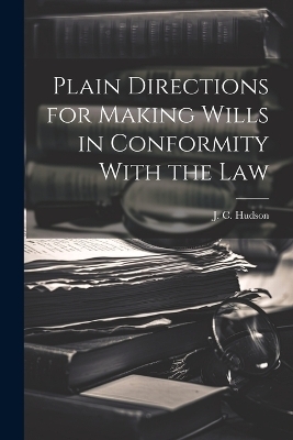 Plain Directions for Making Wills in Conformity With the Law - J C Hudson