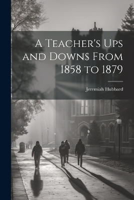 A Teacher's Ups and Downs From 1858 to 1879 - Jeremiah Hubbard
