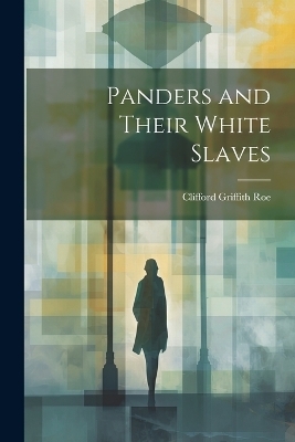 Panders and Their White Slaves - Clifford Griffith Roe