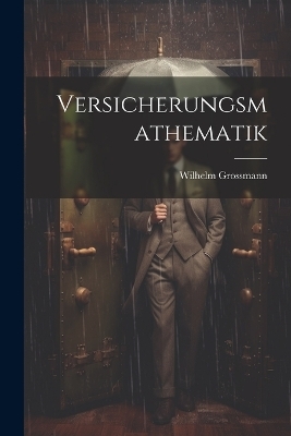 Versicherungsmathematik - Wilhelm Grossmann