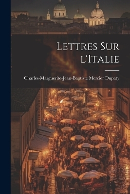 Lettres sur l'Italie - Charles-Marguerite-Jean-Bapti Dupaty