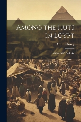 Among the Huts in Egypt - M L Whately
