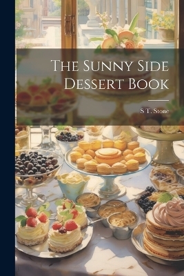 The Sunny Side Dessert Book - S T Stone