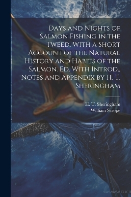 Days and Nights of Salmon Fishing in the Tweed, With a Short Account of the Natural History and Habits of the Salmon. Ed. With Introd., Notes and Appendix by H. T. Sheringham - William Scrope, H T 1876-1930 Sheringham