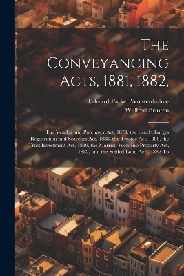 The Conveyancing Acts, 1881, 1882, - Edward Parker Wolstenholme, Willfred Brinton