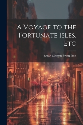 A Voyage to the Fortunate Isles, Etc - Sarah Morgan Bryan Piatt