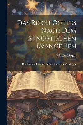 Das Reich Gottes Nach Dem Synoptischen Evangelien - Wilhelm Lütgert