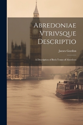 Abredoniae Vtrivsque Descriptio - James Gordon