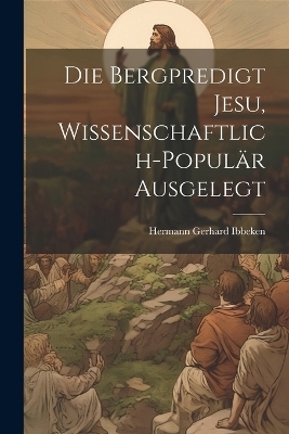 Die Bergpredigt Jesu, Wissenschaftlich-Populär Ausgelegt - Ibbeken Hermann Gerhard
