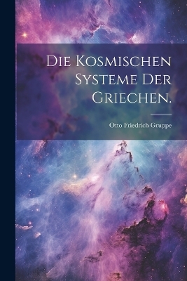 Die kosmischen Systeme der Griechen. - Otto Friedrich Gruppe