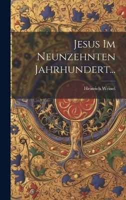 Jesus im Neunzehnten Jahrhundert... - Heinrich Weinel