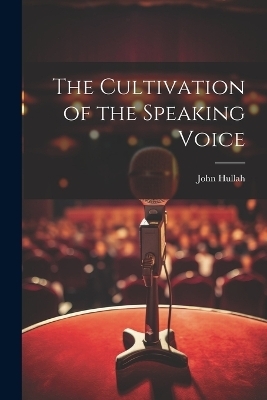 The Cultivation of the Speaking Voice - John Hullah