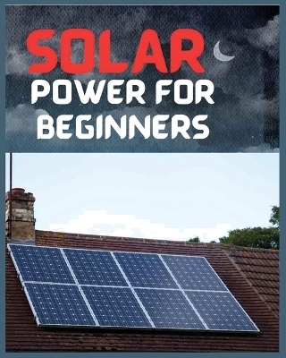 Solar Power for Beginners - Tristan Leon, Trenton Garrett, Wilson Anthony