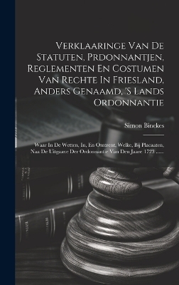 Verklaaringe Van De Statuten, Prdonnantjen, Reglementen En Costumen Van Rechte In Friesland, Anders Genaamd, 's Lands Ordonnantie - Simon Binckes