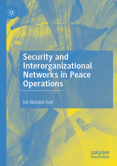 Security and Interorganizational Networks in Peace Operations - Isil Akbulut-Gok