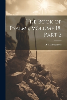 The Book of Psalms, Volume 18, part 2 - A F Kirkpatrick