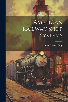 American Railway Shop Systems - Walter Gilman Berg