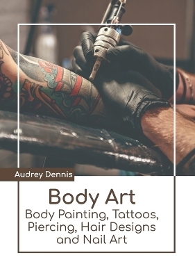 Body Art: Body Painting, Tattoos, Piercing, Hair Designs and Nail Art - 