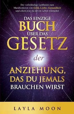 Das einzige Buch über das Gesetz der Anziehung, das du jemals brauchen wirst - Layla Moon