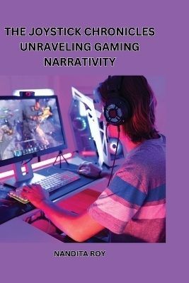 'The Joystick Chronicles' Unraveling Gaming Narrativity - Nandita Roy