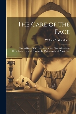 The Care of the Face - William A Woodbury