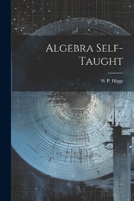 Algebra Self-Taught - W P Higgs