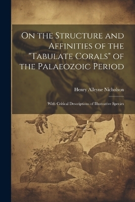 On the Structure and Affinities of the "Tabulate Corals" of the Palaeozoic Period - Henry Alleyne Nicholson