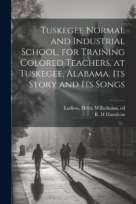 Tuskegee Normal and Industrial School, for Training Colored Teachers, at Tuskegee, Alabama. Its Story and its Songs - Helen Wilhelmina Ludlow, R H Hamilton