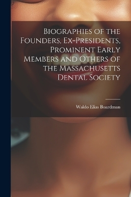 Biographies of the Founders, Ex-Presidents, Prominent Early Members and Others of the Massachusetts Dental Society - Waldo Elias Boardman