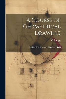 A Course of Geometrical Drawing - C Spriggs