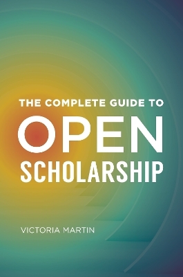 The Complete Guide to Open Scholarship - Victoria Martin