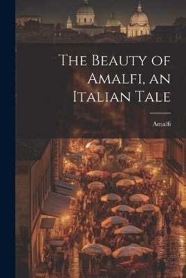 The Beauty of Amalfi, an Italian Tale -  Amalfi