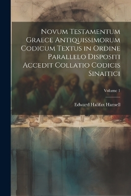 Novum Testamentum Graece Antiquissimorum Codicum Textus in Ordine Parallelo Dispositi Accedit Collatio Codicis Sinaitici; Volume 1 - Edward Halifax Hansell