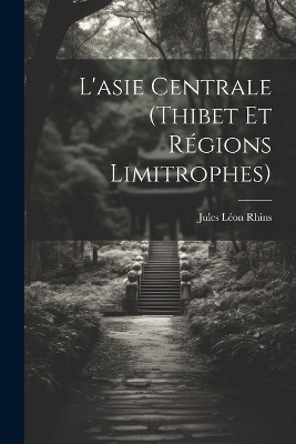 L'asie Centrale (Thibet Et Régions Limitrophes) - Jules Léon Rhins