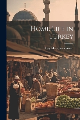 Home Life in Turkey - Lucy Mary Jane Garnett