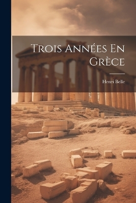 Trois Années En Grèce - Henri Belle