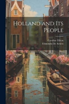 Holland and its People - Edmondo De Amicis, Caroline Tilton