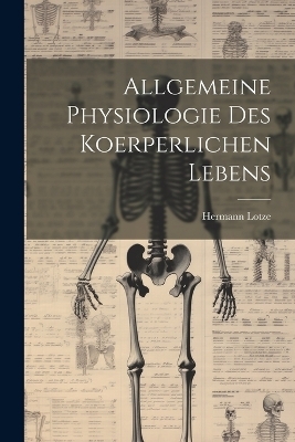 Allgemeine Physiologie Des Koerperlichen Lebens - Hermann Lotze