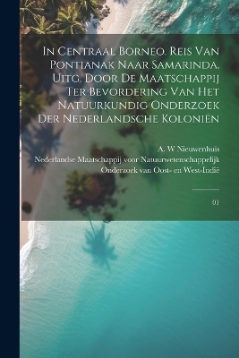 In Centraal Borneo. Reis van Pontianak naar Samarinda. Uitg. door de Maatschappij ter Bevordering van het Natuurkundig Onderzoek der Nederlandsche Koloniën - A W Nieuwenhuis