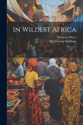 In Wildest Africa - Karl Georg Schillings, Frederic Whyte