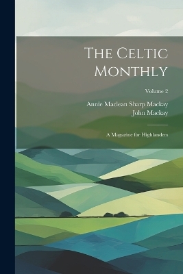 The Celtic Monthly - John Mackay, Annie Maclean Sharp Mackay