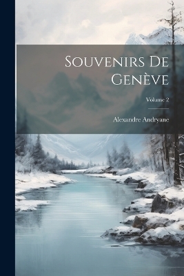 Souvenirs De Genève; Volume 2 - Alexandre Andryane