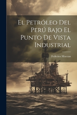 El Petróleo Del Perú Bajo El Punto De Vista Industrial - Federico Moreno